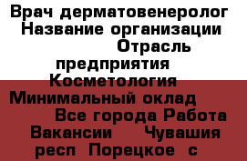 Врач-дерматовенеролог › Название организации ­ Linline › Отрасль предприятия ­ Косметология › Минимальный оклад ­ 200 000 - Все города Работа » Вакансии   . Чувашия респ.,Порецкое. с.